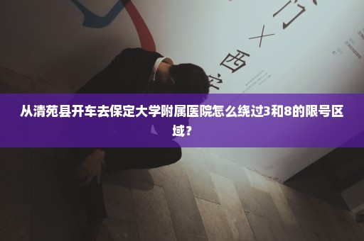从清苑县开车去保定大学附属医院怎么绕过3和8的限号区域？