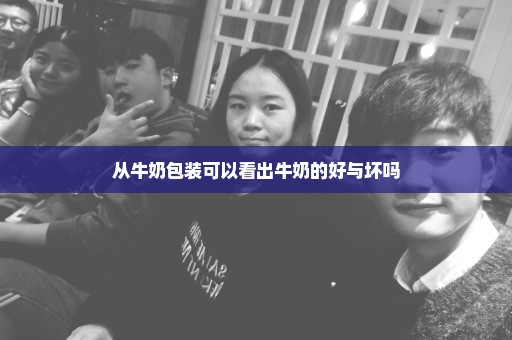 从牛奶包装可以看出牛奶的好与坏吗