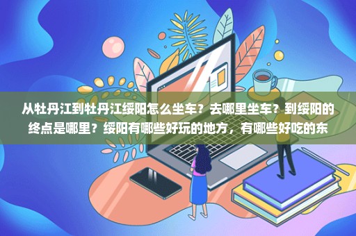 从牡丹江到牡丹江绥阳怎么坐车？去哪里坐车？到绥阳的终点是哪里？绥阳有哪些好玩的地方，有哪些好吃的东