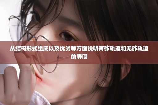 从结构形式组成以及优劣等方面说明有砟轨道和无砟轨道的异同