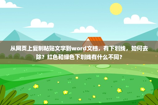 从网页上复制粘贴文字到word文档，有下划线，如何去除？红色和绿色下划线有什么不同？