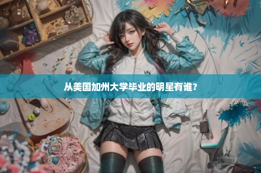 从美国加州大学毕业的明星有谁？