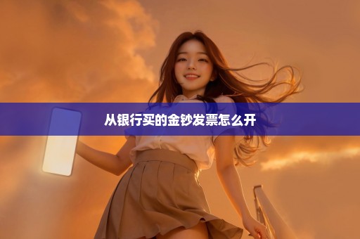 从银行买的金钞发票怎么开