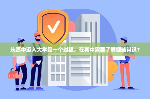 从高中迈入大学是一个过程，在其中需要了解哪些常识？