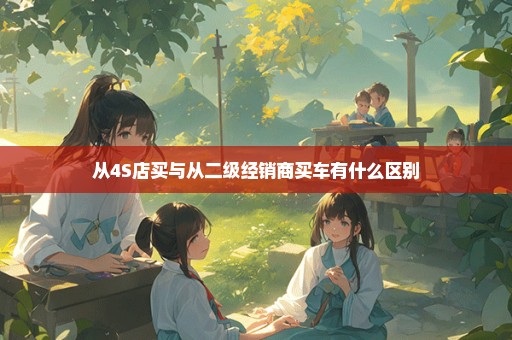 从4S店买与从二级经销商买车有什么区别