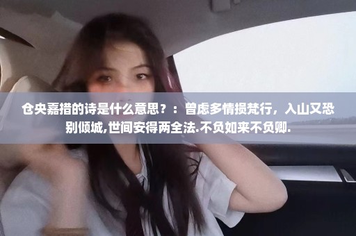 仓央嘉措的诗是什么意思？：曾虑多情损梵行，入山又恐别倾城,世间安得两全法.不负如来不负卿.