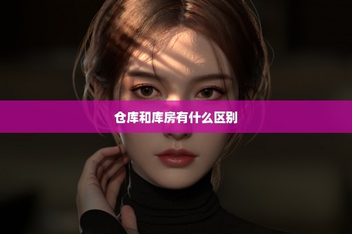 仓库和库房有什么区别