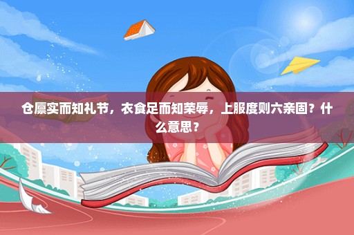 仓廪实而知礼节，衣食足而知荣辱，上服度则六亲固？什么意思？