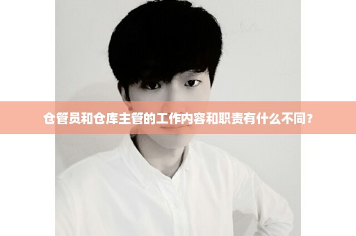 仓管员和仓库主管的工作内容和职责有什么不同？