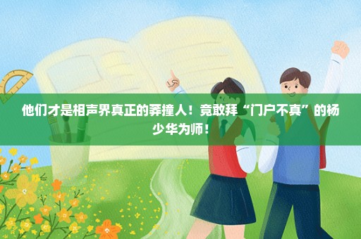 他们才是相声界真正的莽撞人！竟敢拜“门户不真”的杨少华为师！