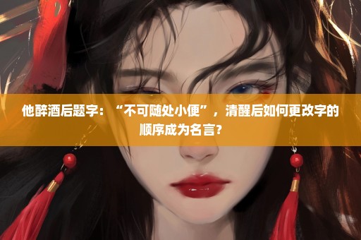 他醉酒后题字：“不可随处小便”，清醒后如何更改字的顺序成为名言？