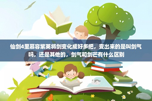 仙剑4里慕容紫英将剑变化成好多把，变出来的是叫剑气吗，还是其他的，剑气和剑芒有什么区别