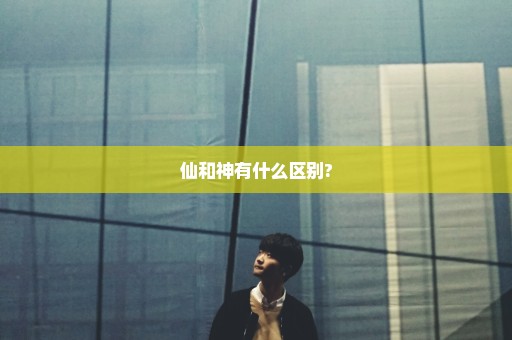 仙和神有什么区别?