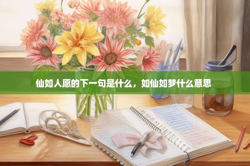 仙如人愿的下一句是什么，如仙如梦什么意思 