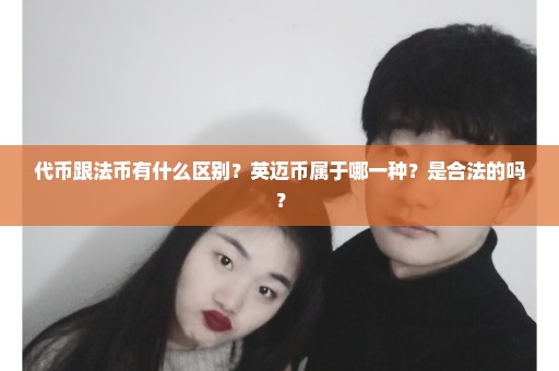 代币跟法币有什么区别？英迈币属于哪一种？是合法的吗？