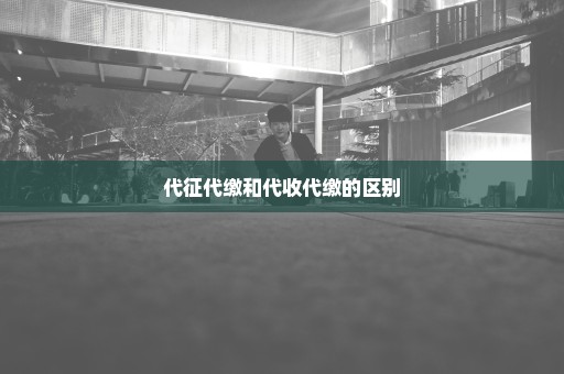 代征代缴和代收代缴的区别