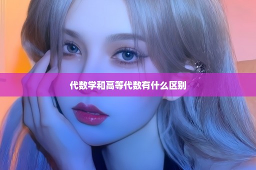 代数学和高等代数有什么区别