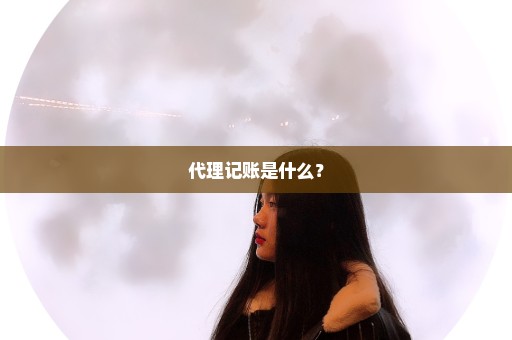 代理记账是什么？