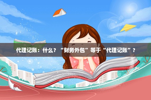 代理记账：什么？“财务外包”等于“代理记账”?