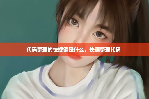 代码整理的快捷键是什么，快速整理代码 