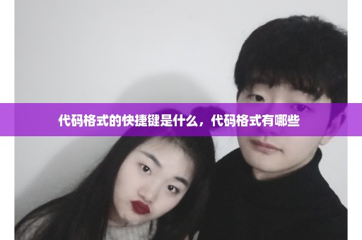代码格式的快捷键是什么，代码格式有哪些 