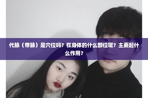 代脉（带脉）是穴位吗？在身体的什么部位呢？主要起什么作用？