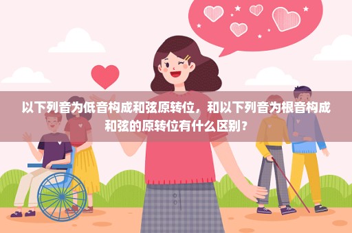 以下列音为低音构成和弦原转位，和以下列音为根音构成和弦的原转位有什么区别？