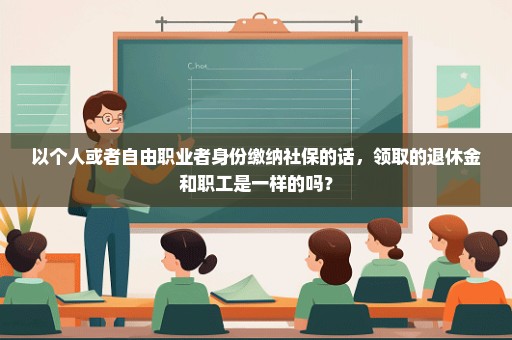 以个人或者自由职业者身份缴纳社保的话，领取的退休金和职工是一样的吗？