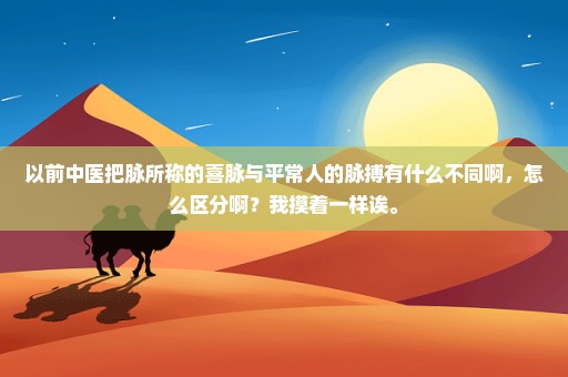 以前中医把脉所称的喜脉与平常人的脉搏有什么不同啊，怎么区分啊？我摸着一样诶。