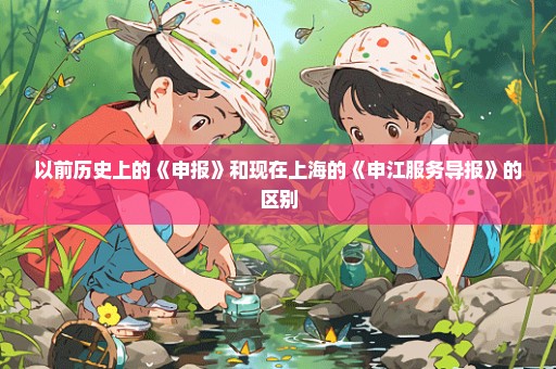 以前历史上的《申报》和现在上海的《申江服务导报》的区别