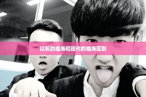 以前的临海和现代的临海区别