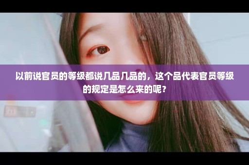以前说官员的等级都说几品几品的，这个品代表官员等级的规定是怎么来的呢？
