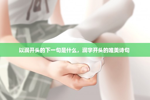 以润开头的下一句是什么，润字开头的唯美诗句 