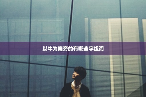 以牛为偏旁的有哪些字组词
