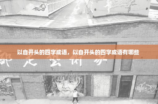 以自开头的四字成语，以自开头的四字成语有哪些 