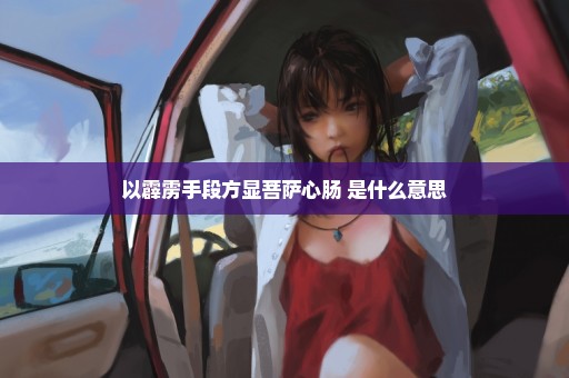 以霹雳手段方显菩萨心肠 是什么意思