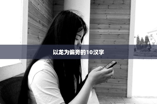 以龙为偏旁的10汉字