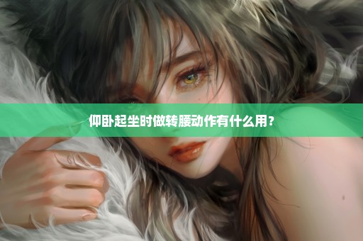 仰卧起坐时做转腰动作有什么用？