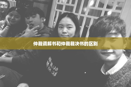 仲裁调解书和仲裁裁决书的区别