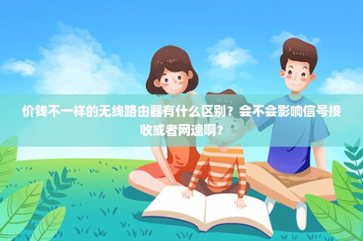 价钱不一样的无线路由器有什么区别？会不会影响信号接收或者网速啊？