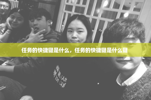 任务的快捷键是什么，任务的快捷键是什么键 