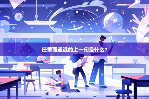 任重而道远的上一句是什么？