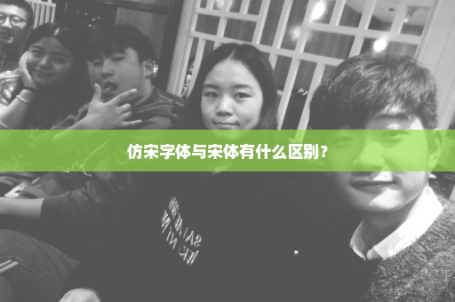仿宋字体与宋体有什么区别？