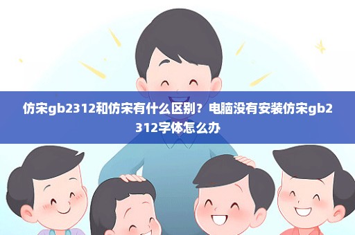 仿宋gb2312和仿宋有什么区别？电脑没有安装仿宋gb2312字体怎么办