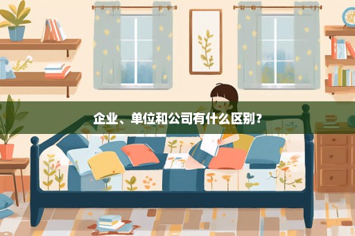 企业、单位和公司有什么区别？