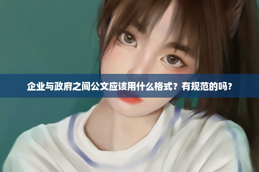 企业与政府之间公文应该用什么格式？有规范的吗？