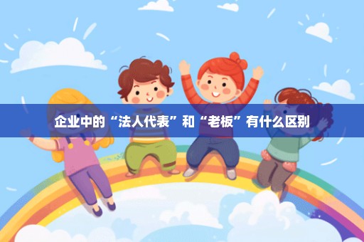 企业中的“法人代表”和“老板”有什么区别