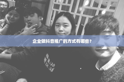 企业做抖音推广的方式有哪些？