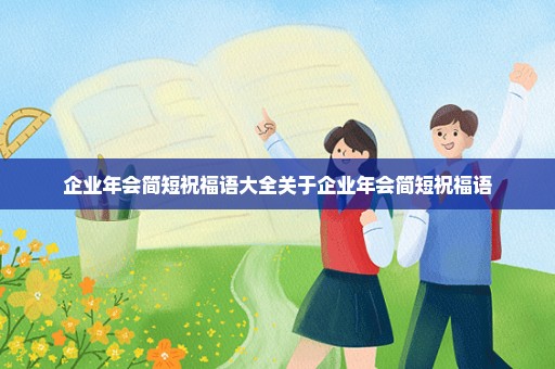 企业年会简短祝福语大全关于企业年会简短祝福语