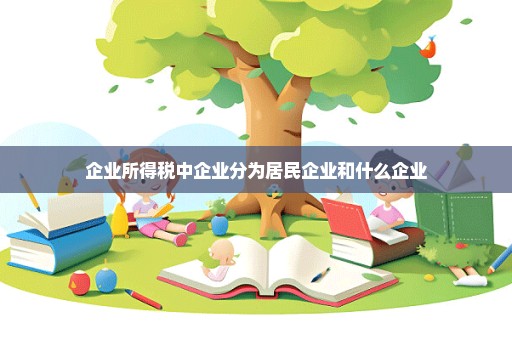 企业所得税中企业分为居民企业和什么企业